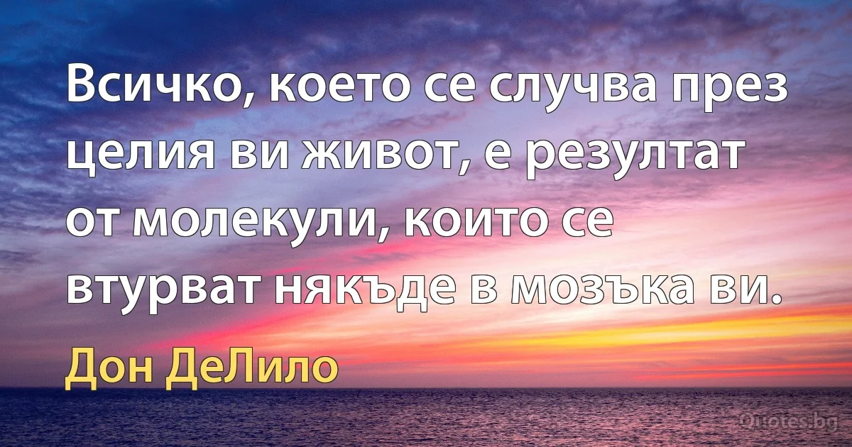 Всичко, което се случва през целия ви живот, е резултат от молекули, които се втурват някъде в мозъка ви. (Дон ДеЛило)