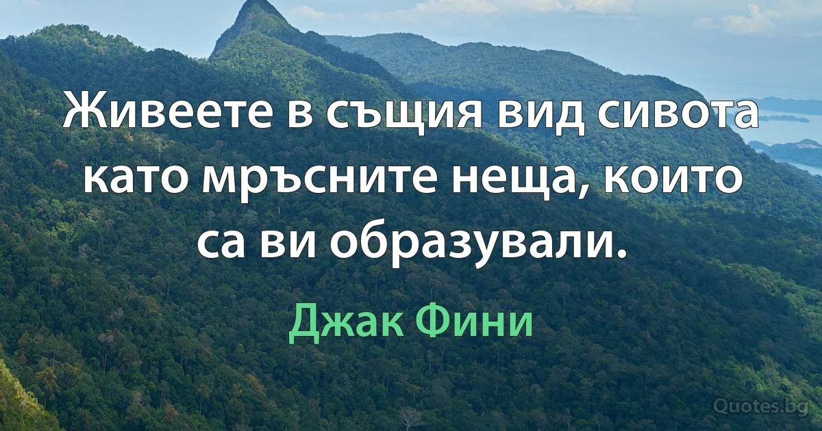 Живеете в същия вид сивота като мръсните неща, които са ви образували. (Джак Фини)