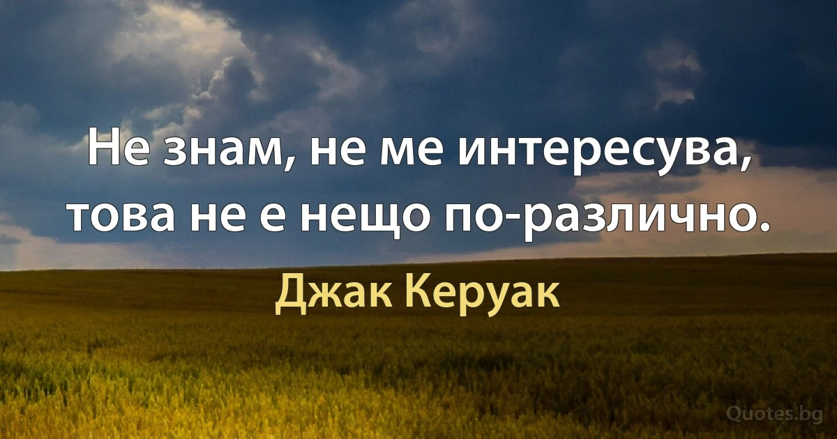 Не знам, не ме интересува, това не е нещо по-различно. (Джак Керуак)