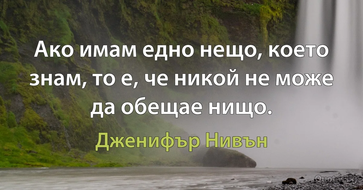 Ако имам едно нещо, което знам, то е, че никой не може да обещае нищо. (Дженифър Нивън)