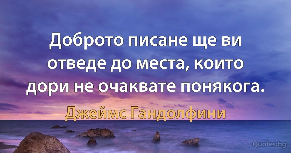 Доброто писане ще ви отведе до места, които дори не очаквате понякога. (Джеймс Гандолфини)