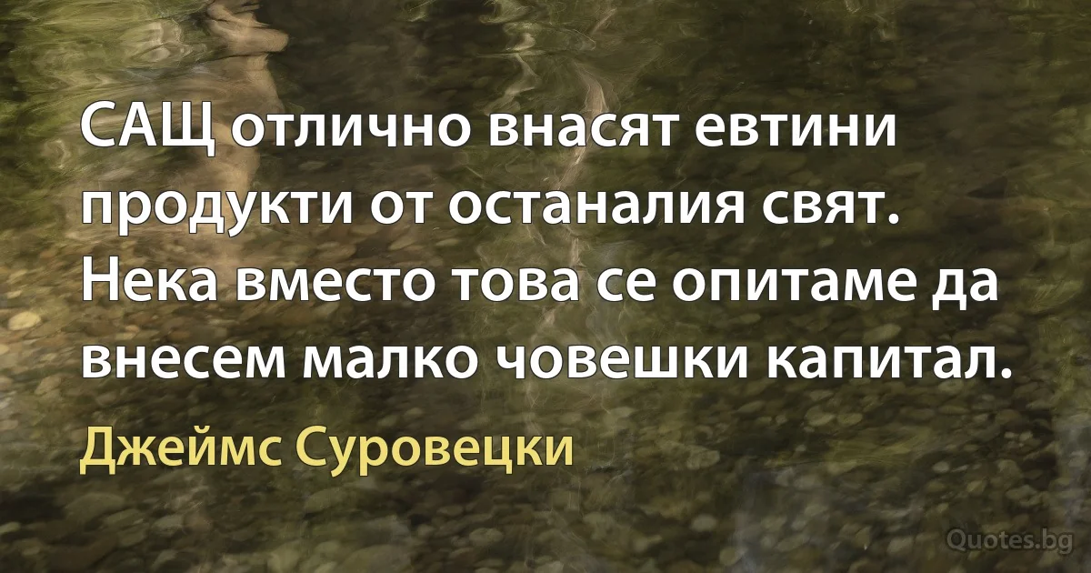 САЩ отлично внасят евтини продукти от останалия свят. Нека вместо това се опитаме да внесем малко човешки капитал. (Джеймс Суровецки)