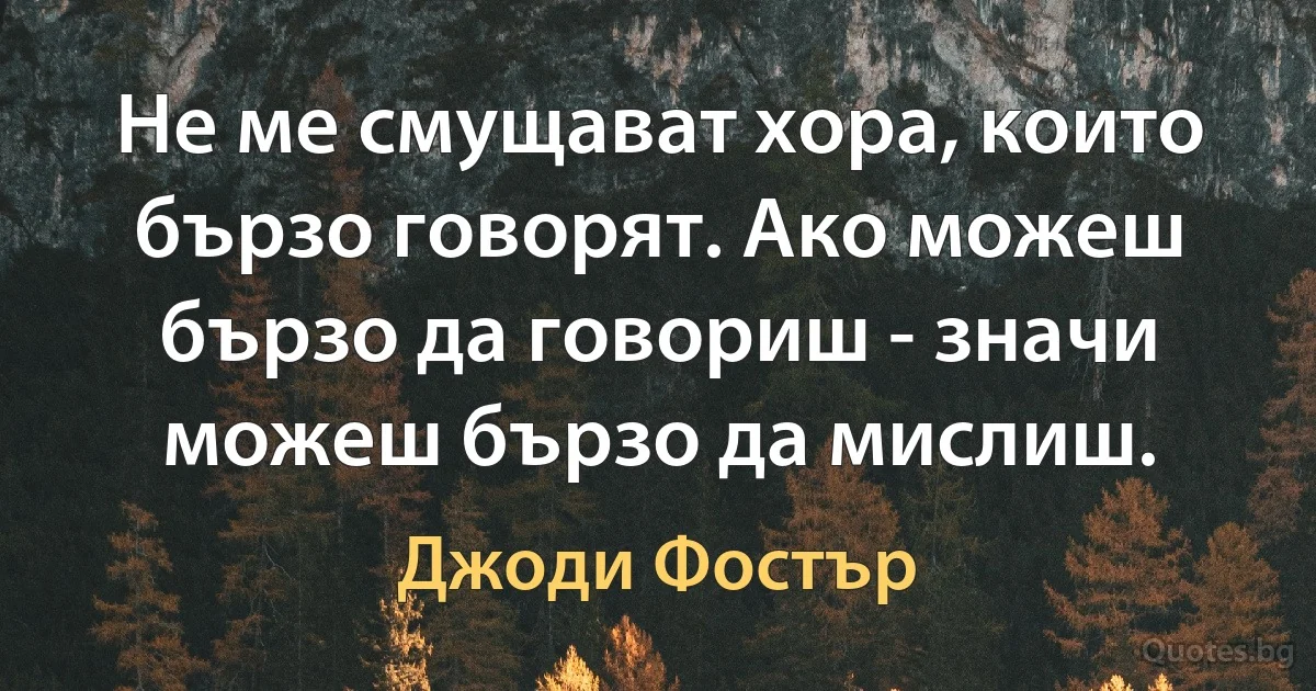 Не ме смущават хора, които бързо говорят. Ако можеш бързо да говориш - значи можеш бързо да мислиш. (Джоди Фостър)