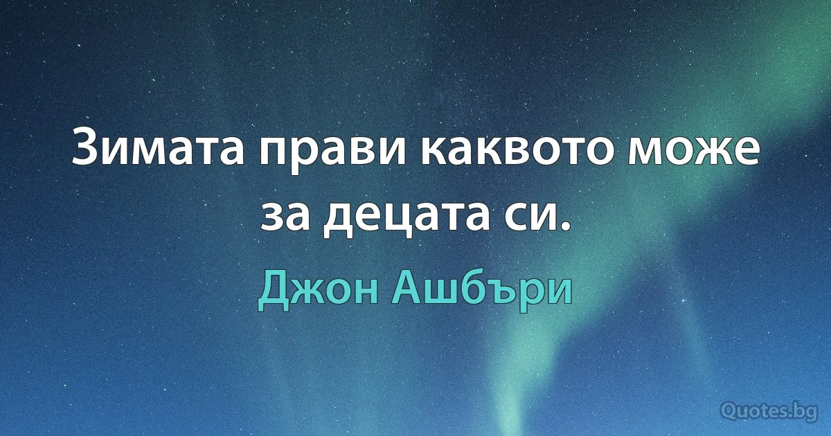 Зимата прави каквото може за децата си. (Джон Ашбъри)