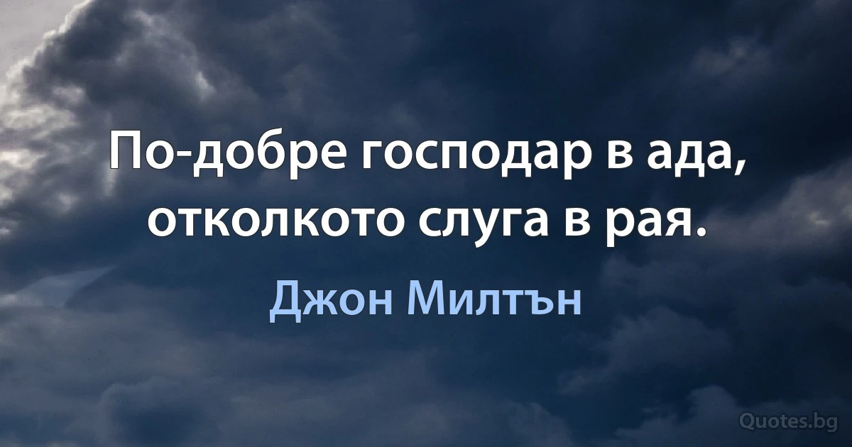 По-добре господар в ада, отколкото слуга в рая. (Джон Милтън)