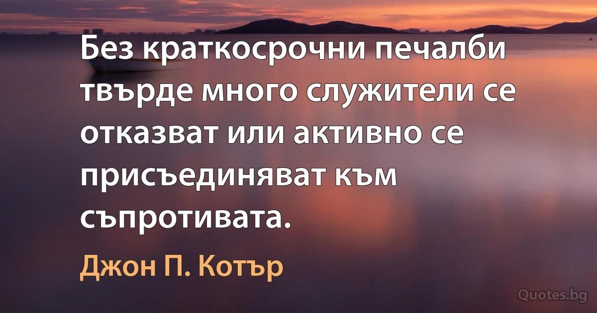 Без краткосрочни печалби твърде много служители се отказват или активно се присъединяват към съпротивата. (Джон П. Котър)