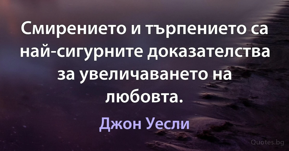 Смирението и търпението са най-сигурните доказателства за увеличаването на любовта. (Джон Уесли)