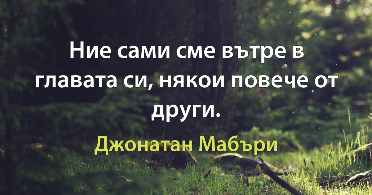 Ние сами сме вътре в главата си, някои повече от други. (Джонатан Мабъри)