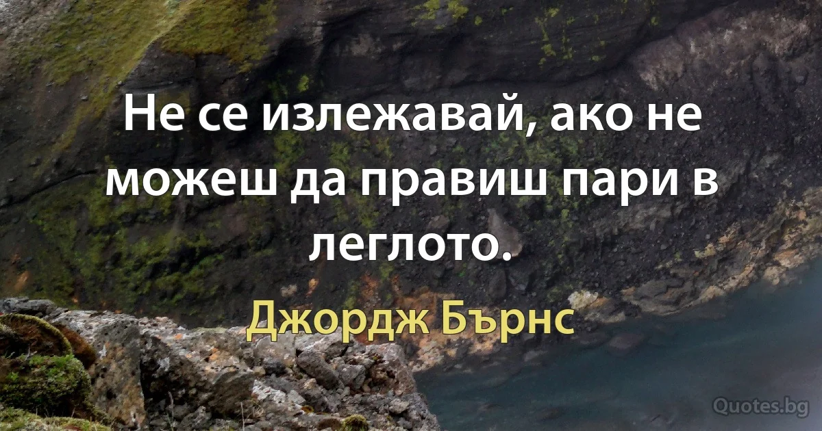 Не се излежавай, ако не можеш да правиш пари в леглото. (Джордж Бърнс)