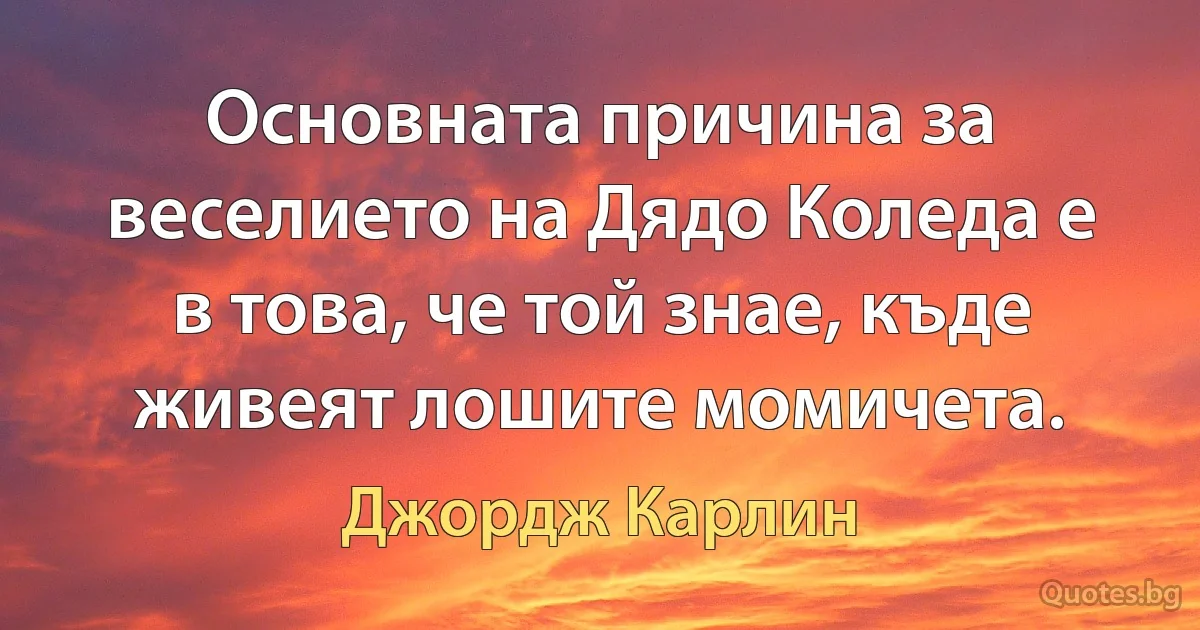 Основната причина за веселието на Дядо Коледа е в това, че той знае, къде живеят лошите момичета. (Джордж Карлин)