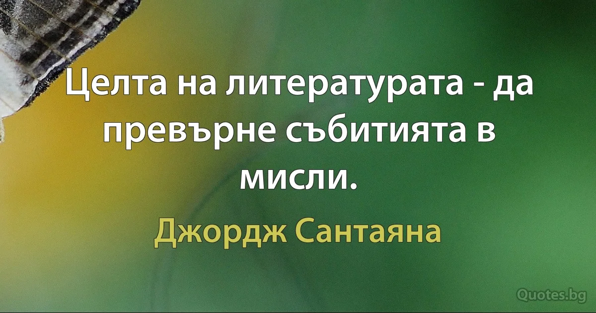 Целта на литературата - да превърне събитията в мисли. (Джордж Сантаяна)