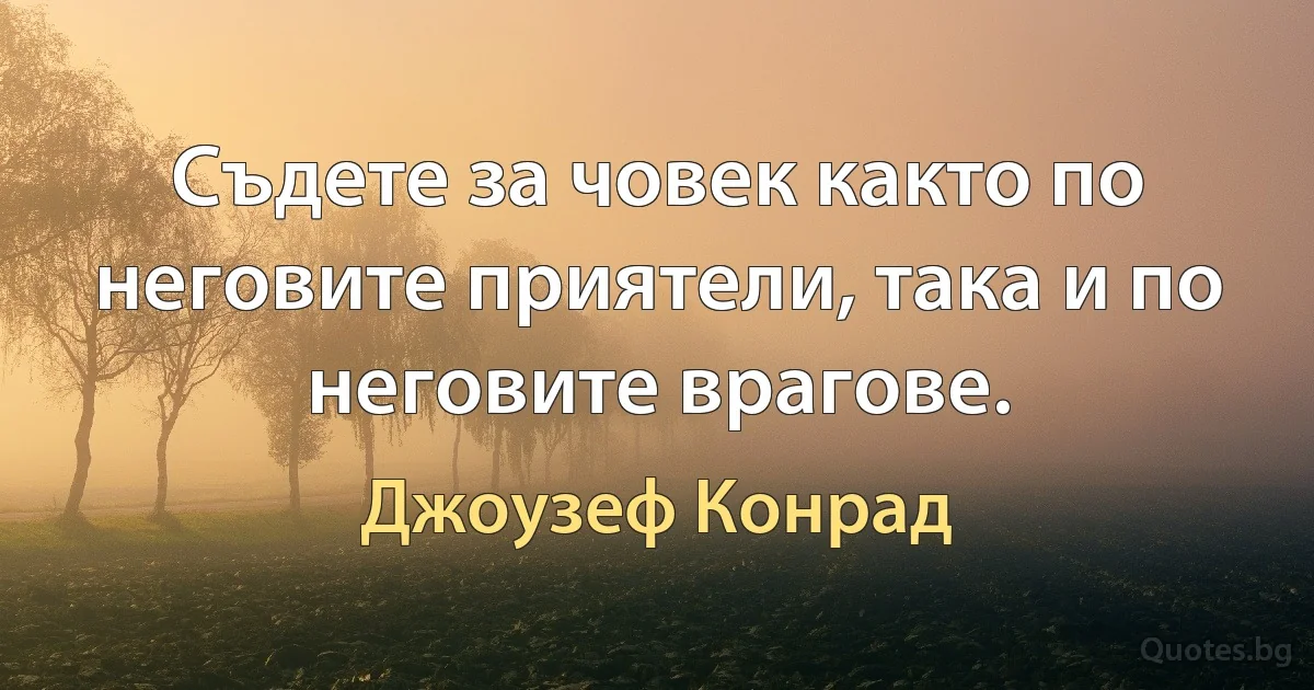 Съдете за човек както по неговите приятели, така и по неговите врагове. (Джоузеф Конрад)