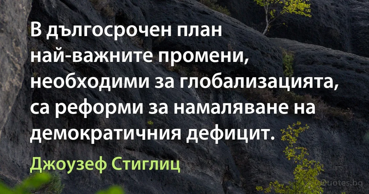 В дългосрочен план най-важните промени, необходими за глобализацията, са реформи за намаляване на демократичния дефицит. (Джоузеф Стиглиц)