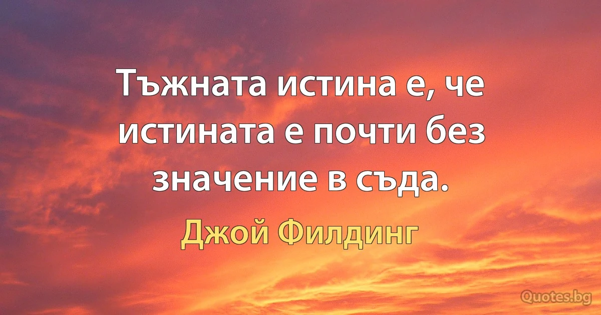 Тъжната истина е, че истината е почти без значение в съда. (Джой Филдинг)