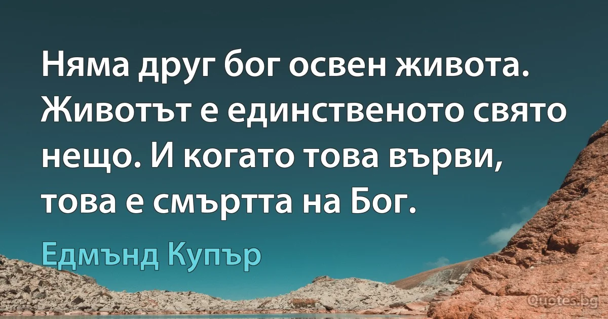 Няма друг бог освен живота. Животът е единственото свято нещо. И когато това върви, това е смъртта на Бог. (Едмънд Купър)