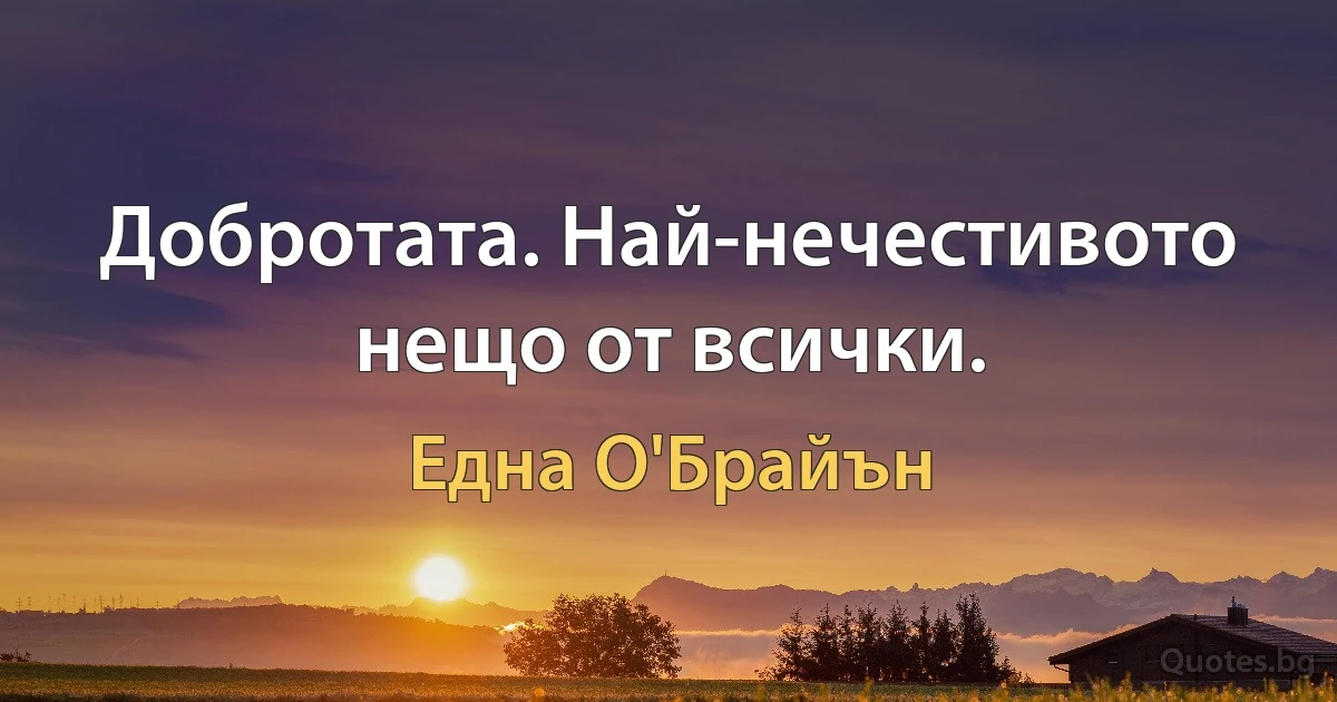 Добротата. Най-нечестивото нещо от всички. (Една О'Брайън)