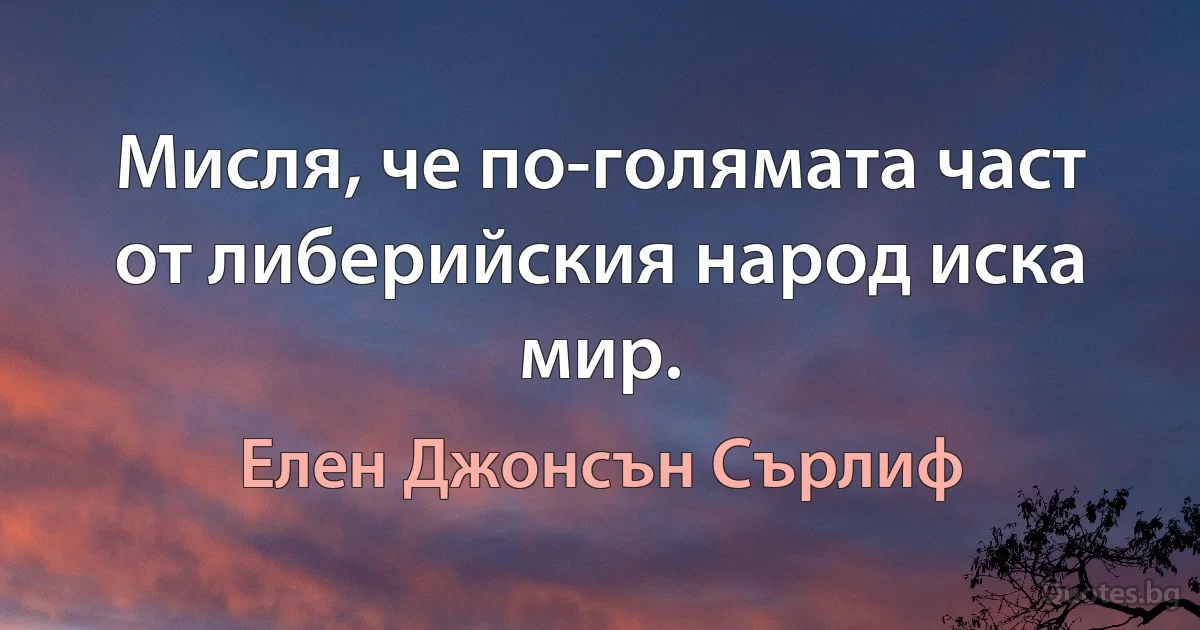 Мисля, че по-голямата част от либерийския народ иска мир. (Елен Джонсън Сърлиф)