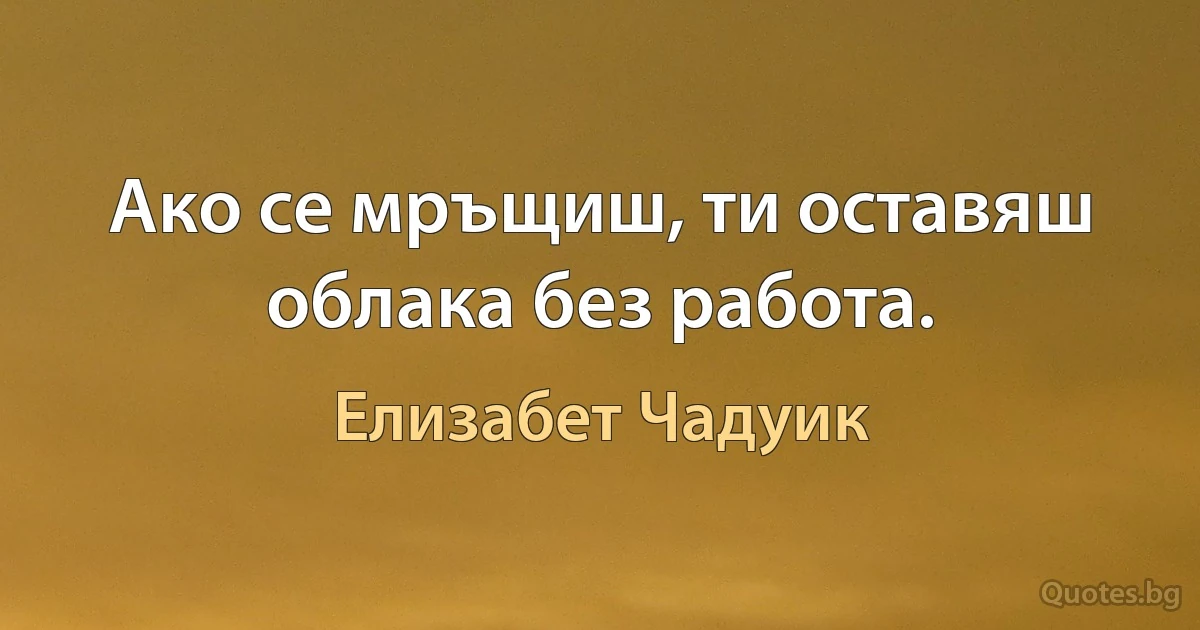 Ако се мръщиш, ти оставяш облака без работа. (Елизабет Чадуик)