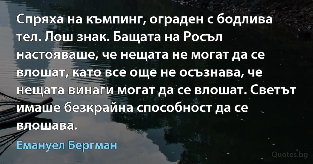 Спряха на къмпинг, ограден с бодлива тел. Лош знак. Бащата на Росъл настояваше, че нещата не могат да се влошат, като все още не осъзнава, че нещата винаги могат да се влошат. Светът имаше безкрайна способност да се влошава. (Емануел Бергман)