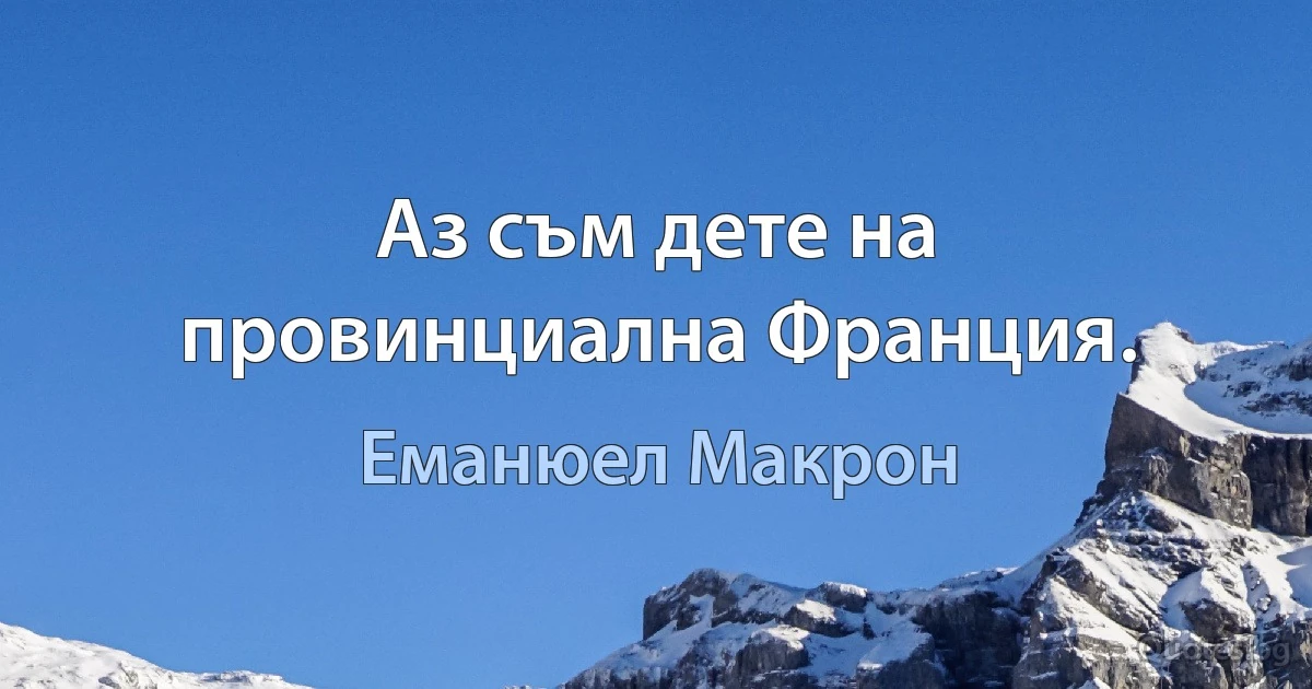 Аз съм дете на провинциална Франция. (Еманюел Макрон)