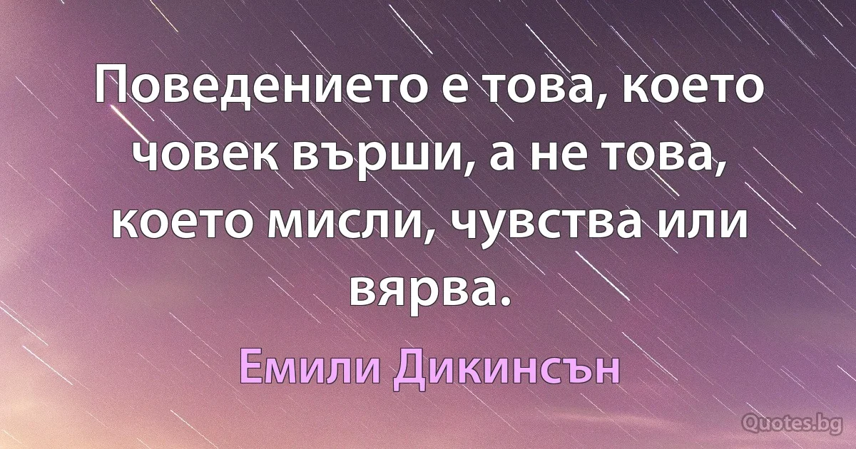 Поведението е това, което човек върши, а не това, което мисли, чувства или вярва. (Емили Дикинсън)