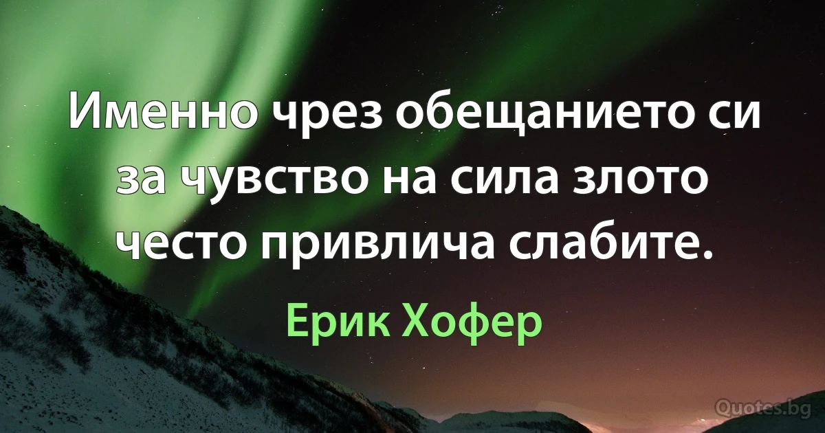 Именно чрез обещанието си за чувство на сила злото често привлича слабите. (Ерик Хофер)