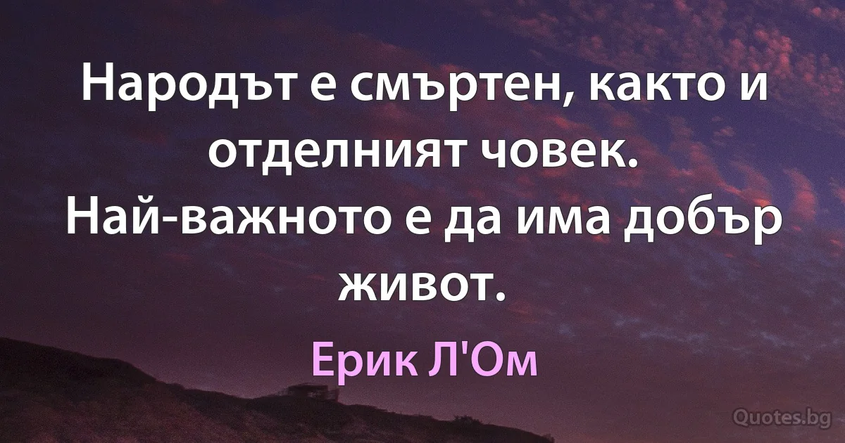 Народът е смъртен, както и отделният човек. Най-важното е да има добър живот. (Ерик Л'Ом)