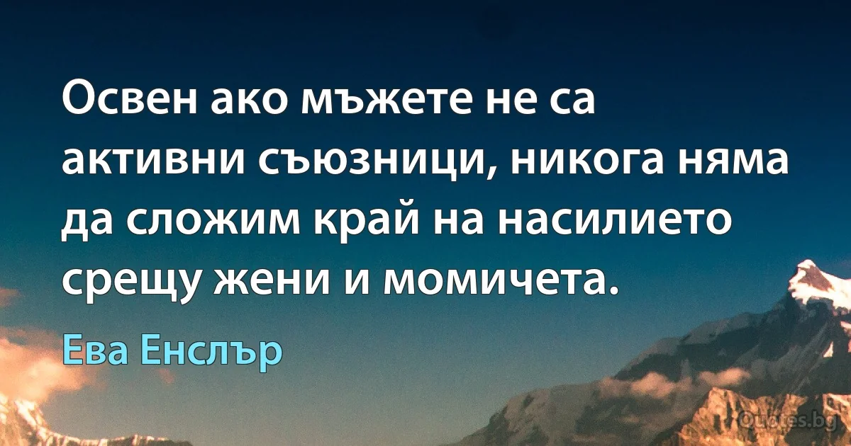 Освен ако мъжете не са активни съюзници, никога няма да сложим край на насилието срещу жени и момичета. (Ева Енслър)