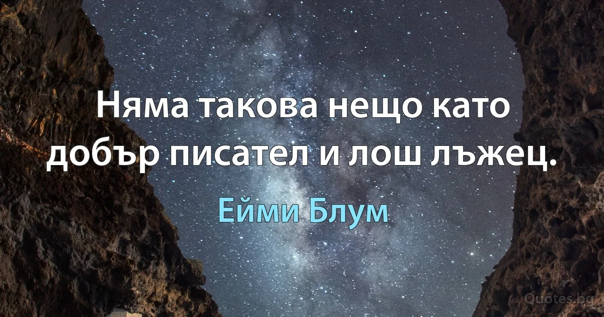 Няма такова нещо като добър писател и лош лъжец. (Ейми Блум)