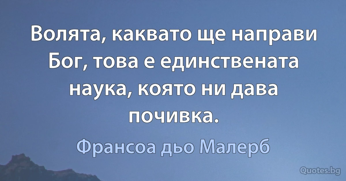 Волята, каквато ще направи Бог, това е единствената наука, която ни дава почивка. (Франсоа дьо Малерб)