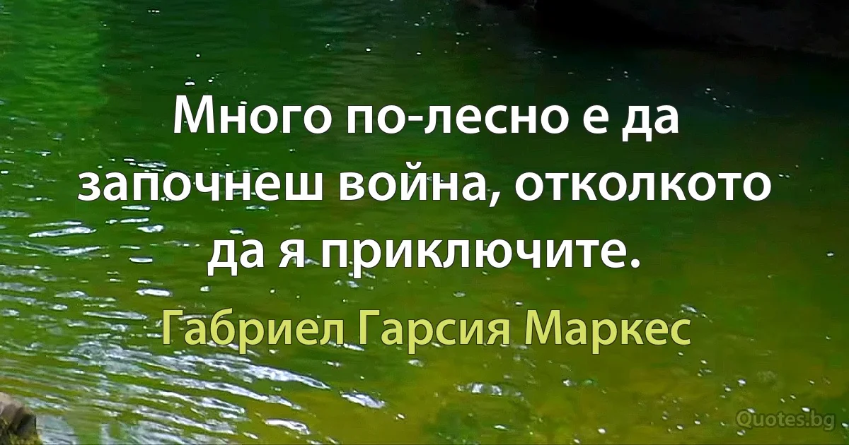 Много по-лесно е да започнеш война, отколкото да я приключите. (Габриел Гарсия Маркес)