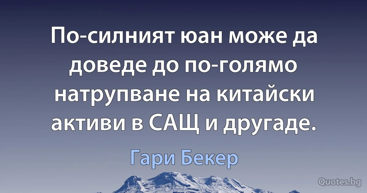 По-силният юан може да доведе до по-голямо натрупване на китайски активи в САЩ и другаде. (Гари Бекер)