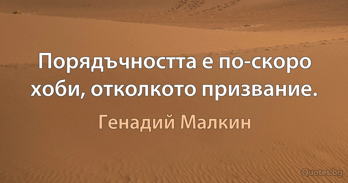 Порядъчността е по-скоро хоби, отколкото призвание. (Генадий Малкин)