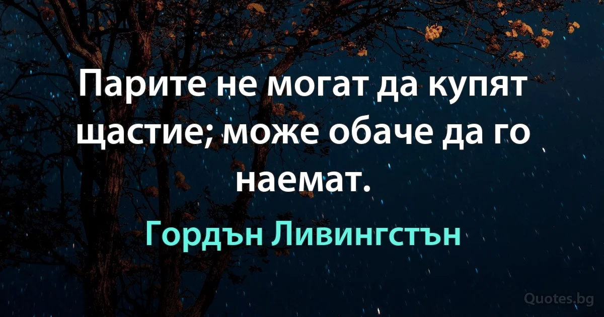 Парите не могат да купят щастие; може обаче да го наемат. (Гордън Ливингстън)