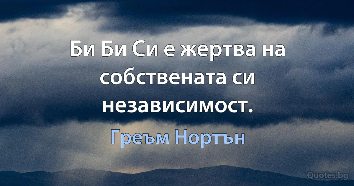 Би Би Си е жертва на собствената си независимост. (Греъм Нортън)