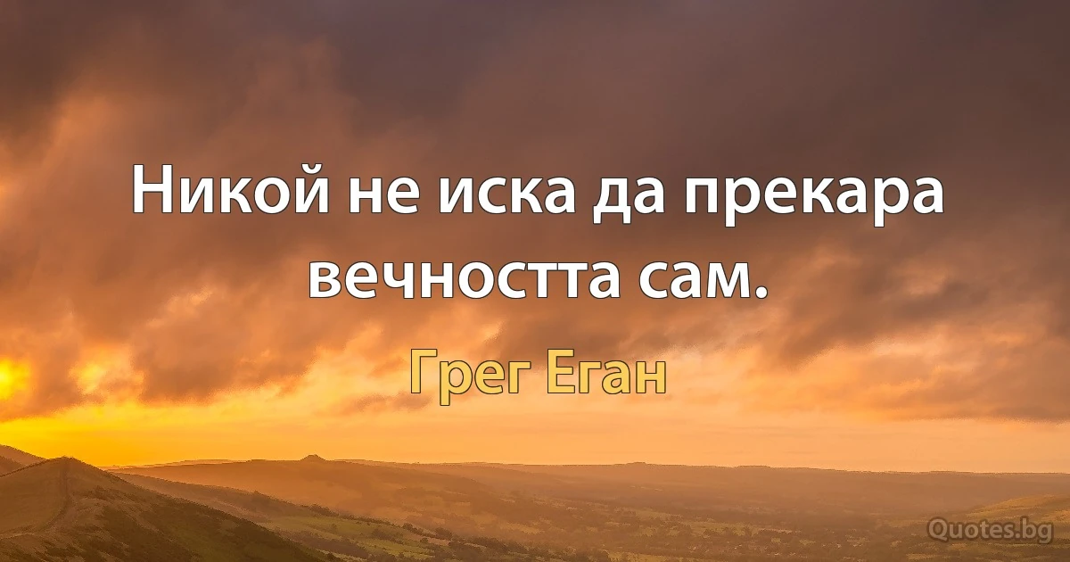 Никой не иска да прекара вечността сам. (Грег Еган)