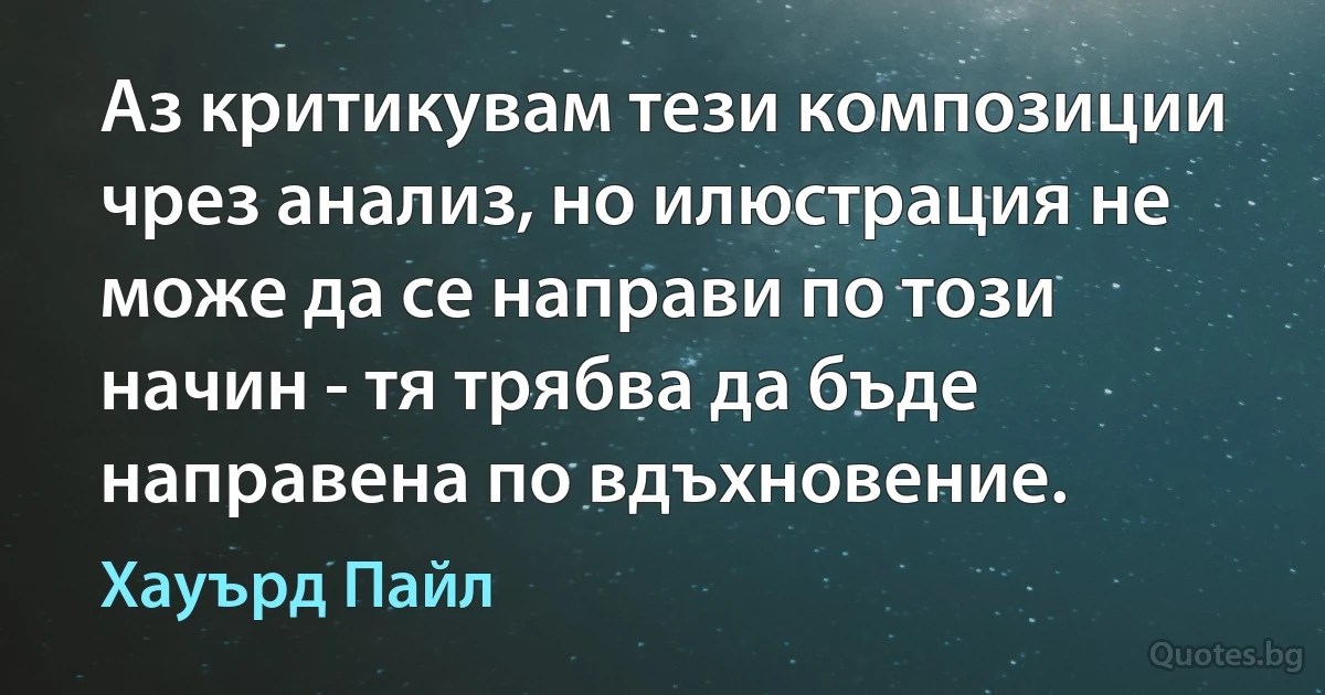 Аз критикувам тези композиции чрез анализ, но илюстрация не може да се направи по този начин - тя трябва да бъде направена по вдъхновение. (Хауърд Пайл)