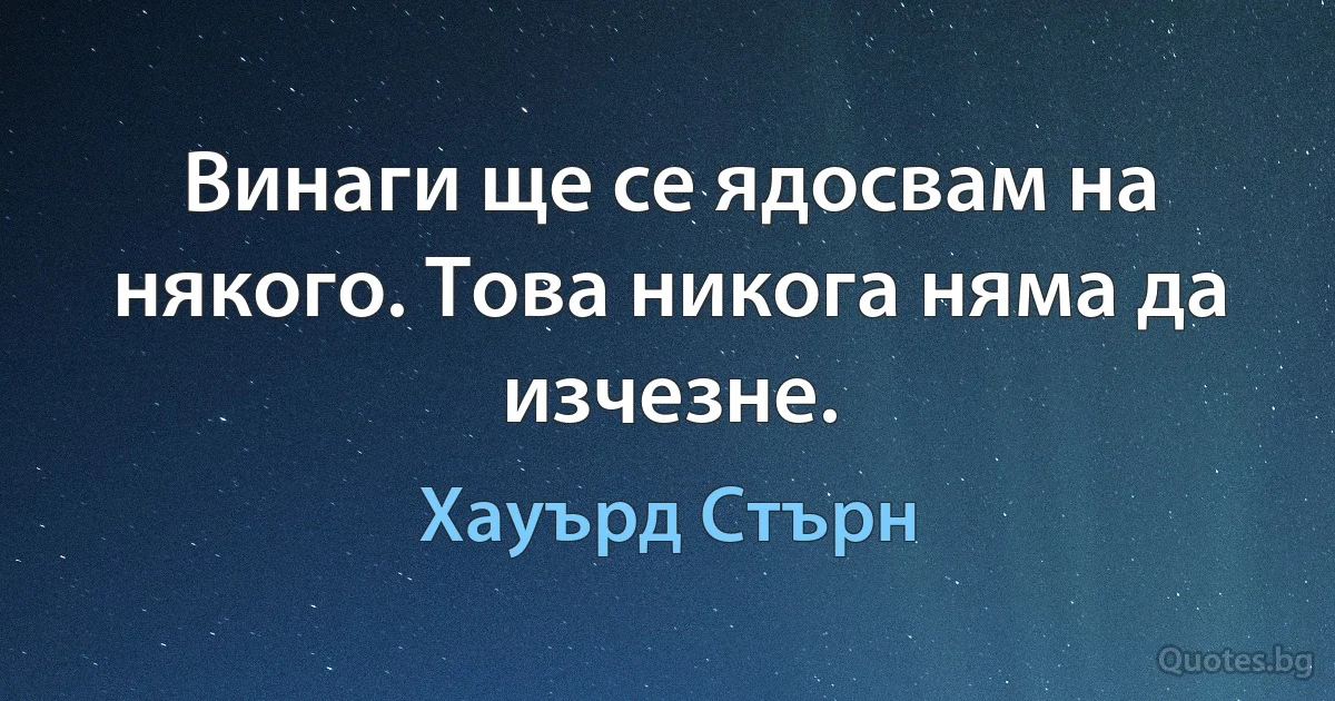 Винаги ще се ядосвам на някого. Това никога няма да изчезне. (Хауърд Стърн)