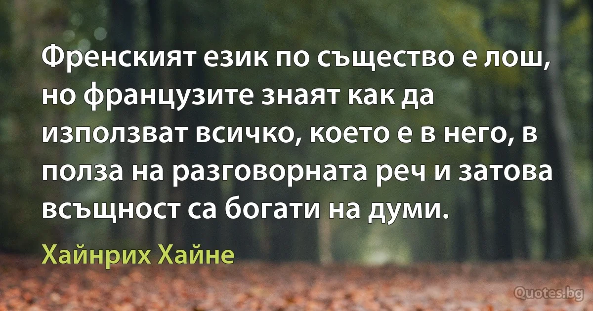 Френският език по същество е лош, но французите знаят как да използват всичко, което е в него, в полза на разговорната реч и затова всъщност са богати на думи. (Хайнрих Хайне)