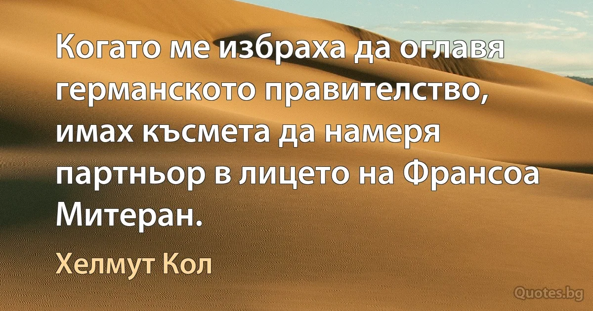 Когато ме избраха да оглавя германското правителство, имах късмета да намеря партньор в лицето на Франсоа Митеран. (Хелмут Кол)