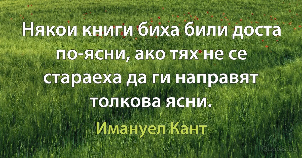 Някои книги биха били доста по-ясни, ако тях не се стараеха да ги направят толкова ясни. (Имануел Кант)