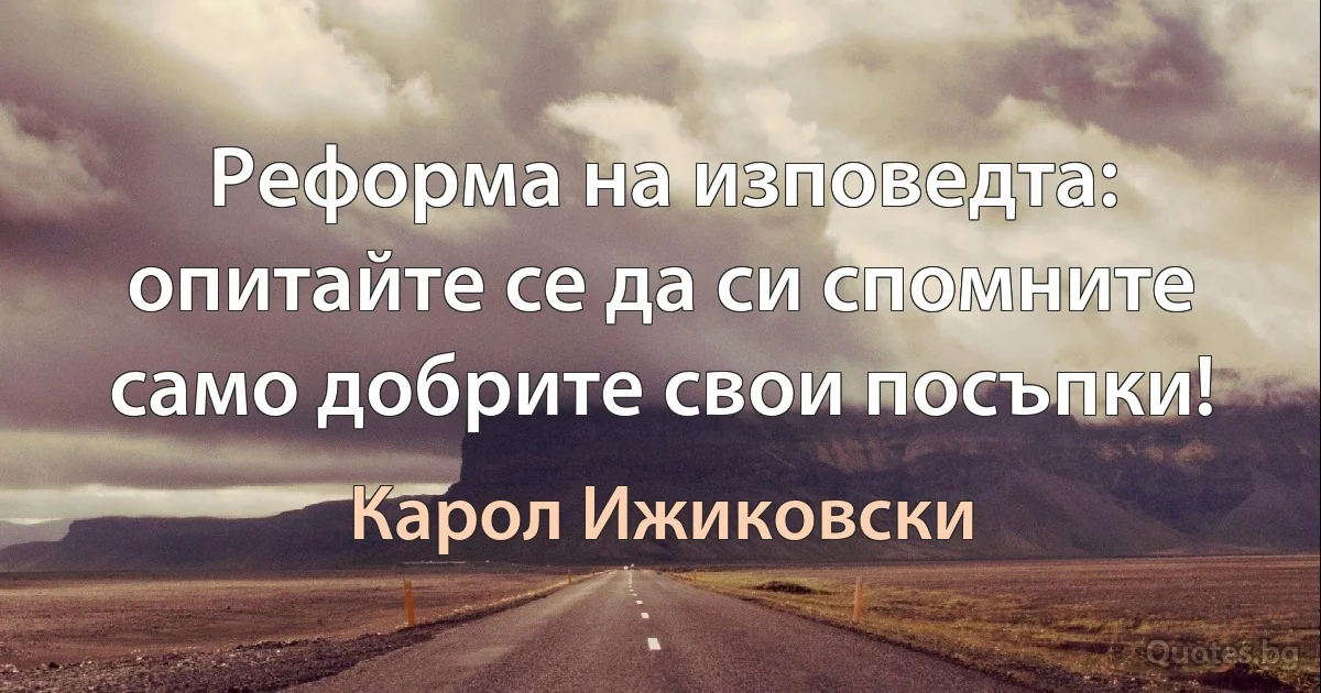 Реформа на изповедта: опитайте се да си спомните само добрите свои посъпки! (Карол Ижиковски)