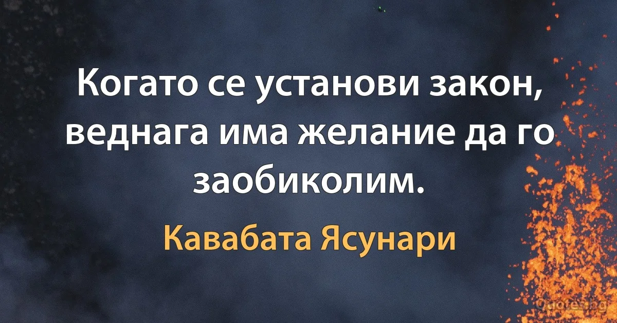 Когато се установи закон, веднага има желание да го заобиколим. (Кавабата Ясунари)