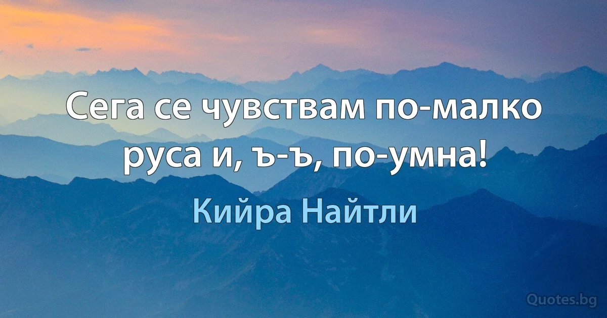 Сега се чувствам по-малко руса и, ъ-ъ, по-умна! (Кийра Найтли)