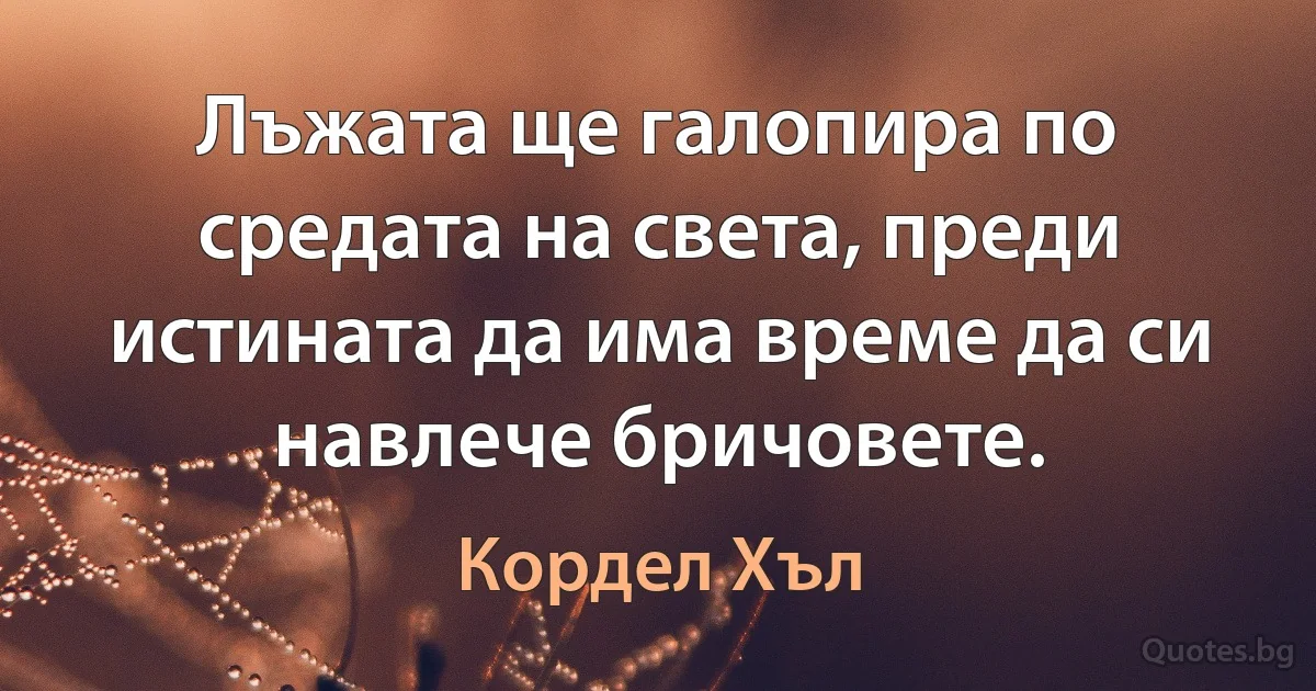 Лъжата ще галопира по средата на света, преди истината да има време да си навлече бричовете. (Кордел Хъл)