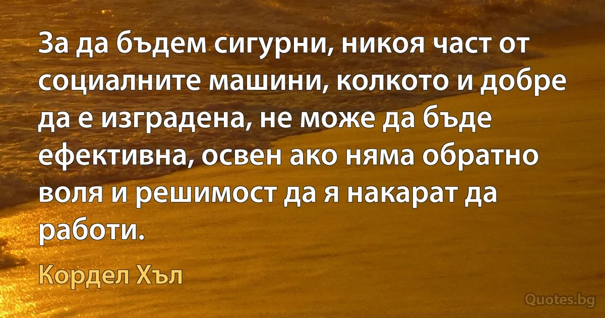 За да бъдем сигурни, никоя част от социалните машини, колкото и добре да е изградена, не може да бъде ефективна, освен ако няма обратно воля и решимост да я накарат да работи. (Кордел Хъл)