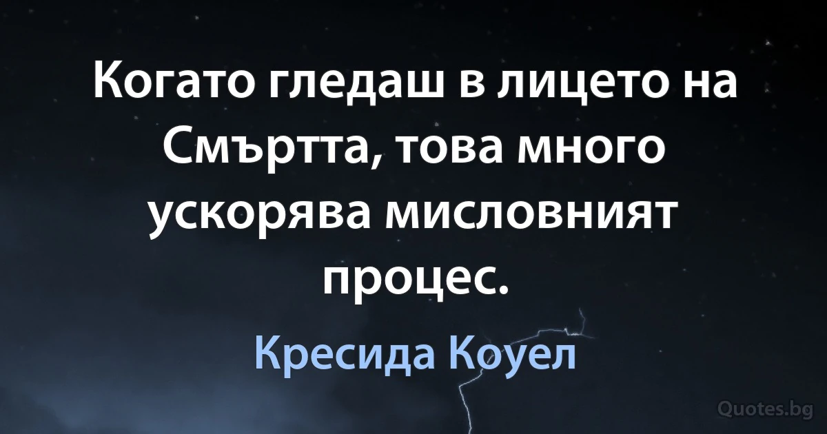 Когато гледаш в лицето на Смъртта, това много ускорява мисловният процес. (Кресида Коуел)