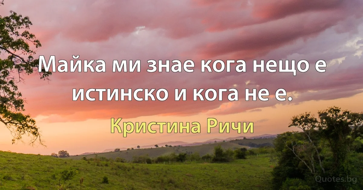 Майка ми знае кога нещо е истинско и кога не е. (Кристина Ричи)