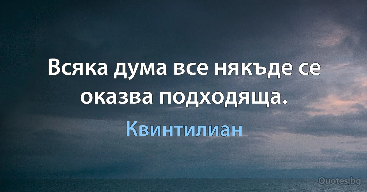 Всяка дума все някъде се оказва подходяща. (Квинтилиан)