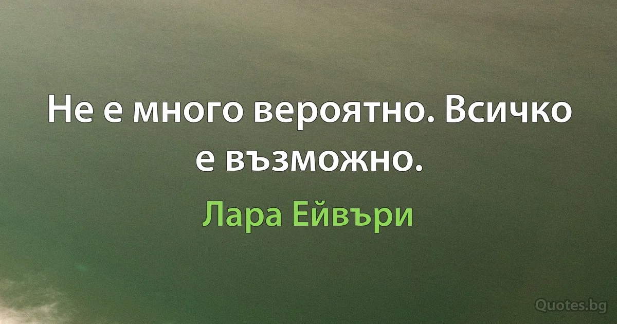 Не е много вероятно. Всичко е възможно. (Лара Ейвъри)